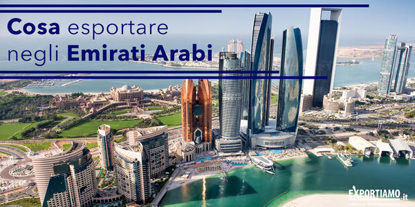 Cosa esportare e dove investire negli Emirati Arabi